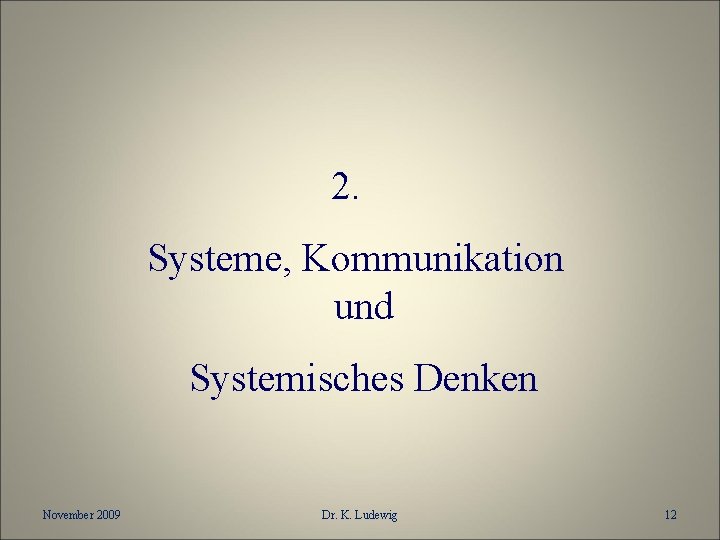 2. Systeme, Kommunikation und Systemisches Denken November 2009 Dr. K. Ludewig 12 