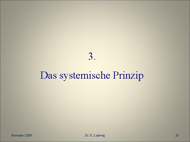 3. Das systemische Prinzip November 2009 Dr. K. Ludewig 26 