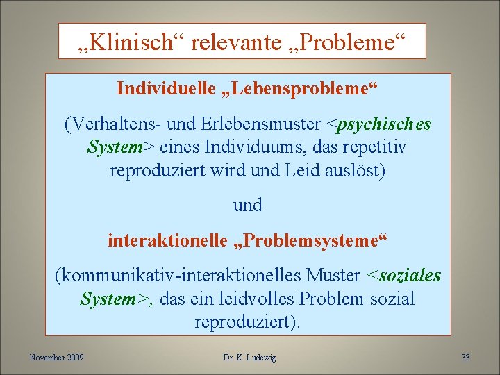 „Klinisch“ relevante „Probleme“ Individuelle „Lebensprobleme“ (Verhaltens- und Erlebensmuster <psychisches System> eines Individuums, das repetitiv