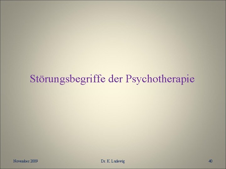 Störungsbegriffe der Psychotherapie November 2009 Dr. K. Ludewig 40 