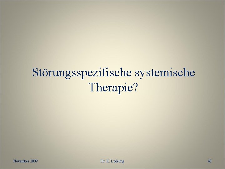 Störungsspezifische systemische Therapie? November 2009 Dr. K. Ludewig 48 
