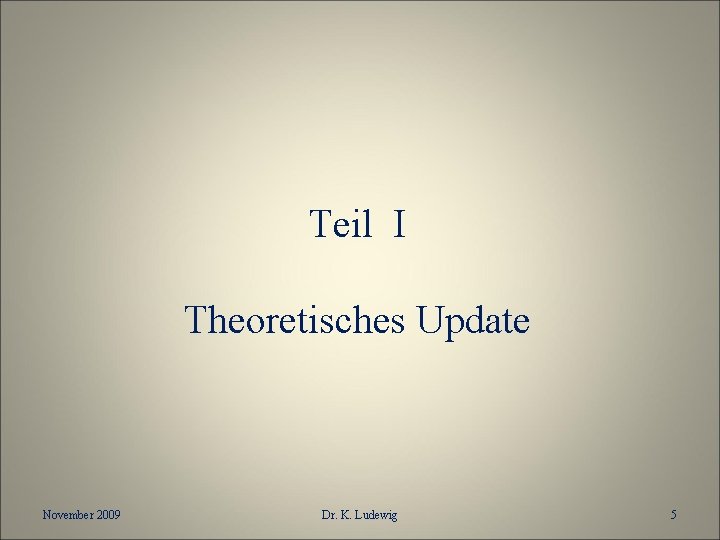 Teil I Theoretisches Update November 2009 Dr. K. Ludewig 5 