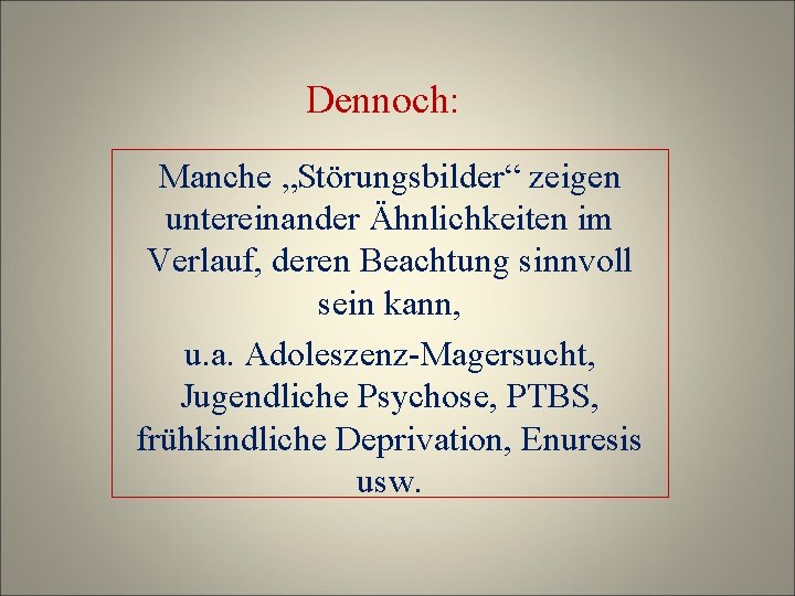 Dennoch: Manche „Störungsbilder“ zeigen untereinander Ähnlichkeiten im Verlauf, deren Beachtung sinnvoll sein kann, u.