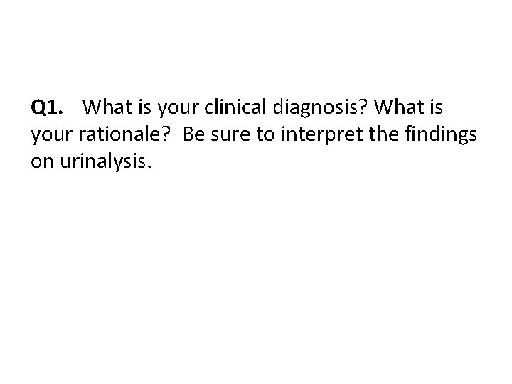 Q 1. What is your clinical diagnosis? What is your rationale? Be sure to
