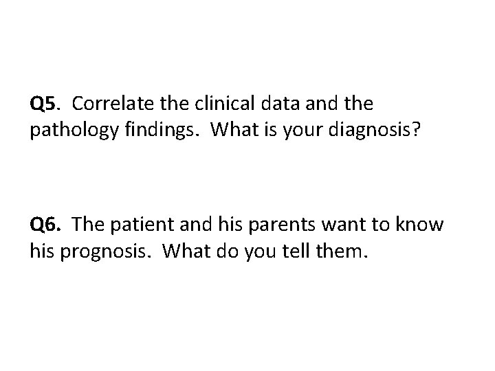 Q 5. Correlate the clinical data and the pathology findings. What is your diagnosis?