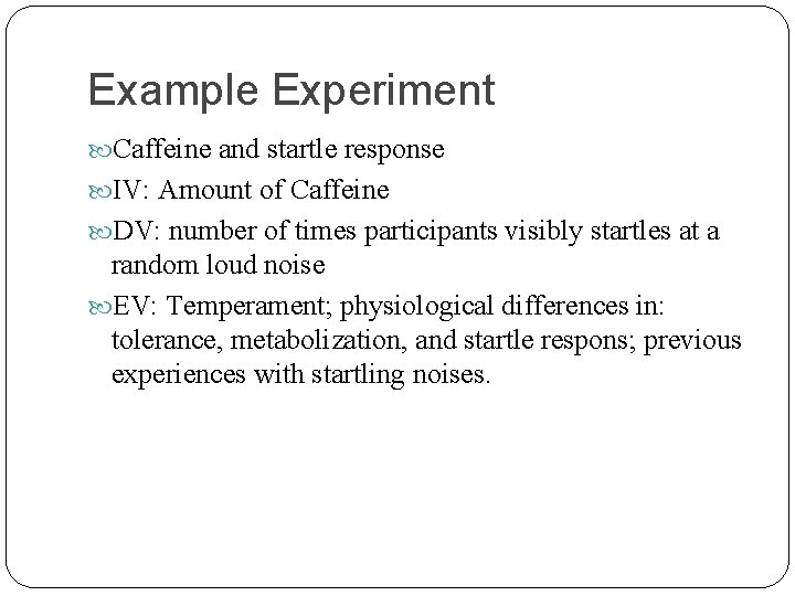 Example Experiment Caffeine and startle response IV: Amount of Caffeine DV: number of times