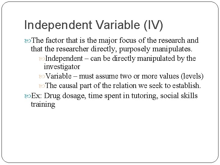Independent Variable (IV) The factor that is the major focus of the research and