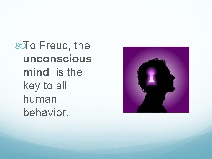  To Freud, the unconscious mind is the key to all human behavior. 