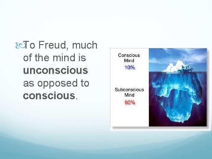  To Freud, much of the mind is unconscious as opposed to conscious. 