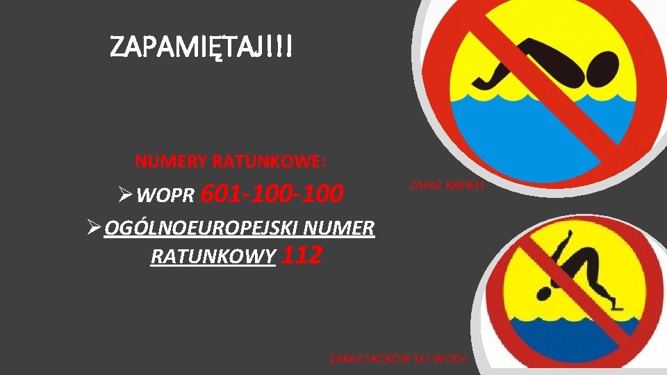 ZAPAMIĘTAJ!!! NUMERY RATUNKOWE: ØWOPR 601 -100 ØOGÓLNOEUROPEJSKI NUMER RATUNKOWY 112 ZAKAZ KĄPIELI ZAKAZ SKOKÓW