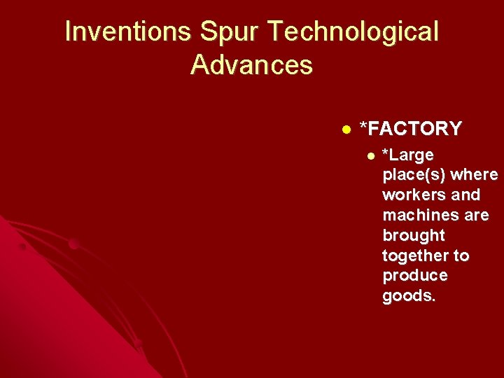 Inventions Spur Technological Advances *FACTORY *Large place(s) where workers and machines are brought together