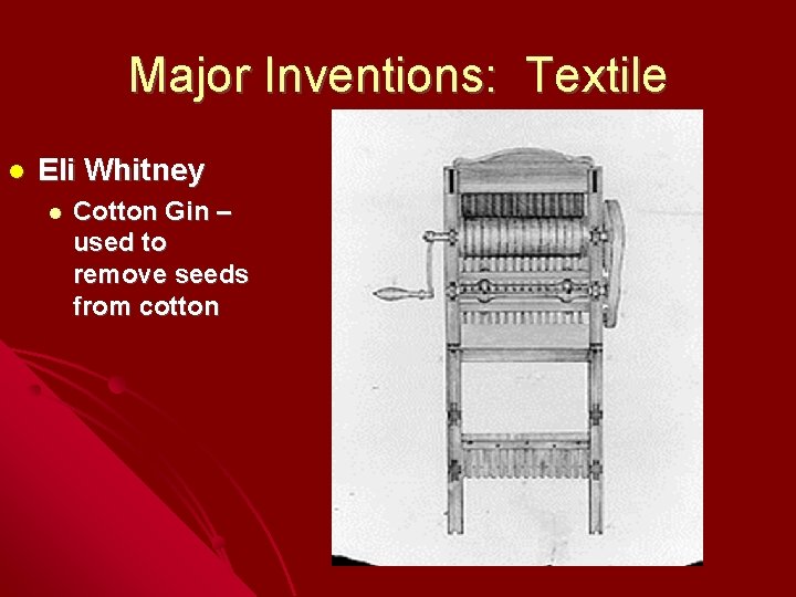 Major Inventions: Textile Eli Whitney Cotton Gin – used to remove seeds from cotton