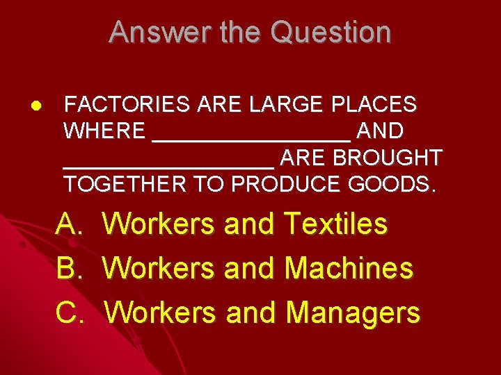 Answer the Question FACTORIES ARE LARGE PLACES WHERE ________ AND _________ ARE BROUGHT TOGETHER