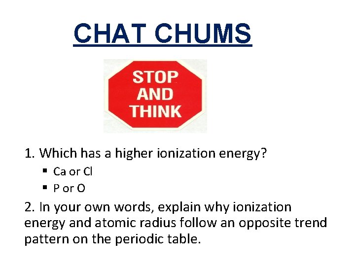 CHAT CHUMS 1. Which has a higher ionization energy? § Ca or Cl §