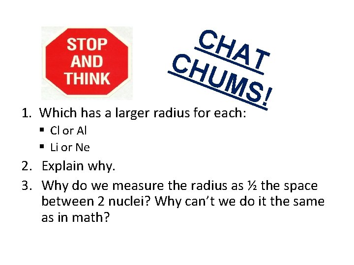 CH A T CH UM S! 1. Which has a larger radius for each: