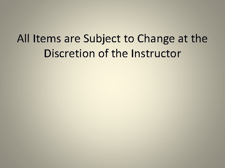 All Items are Subject to Change at the Discretion of the Instructor 