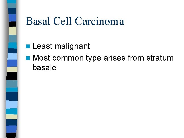 Basal Cell Carcinoma n Least malignant n Most common type arises from stratum basale