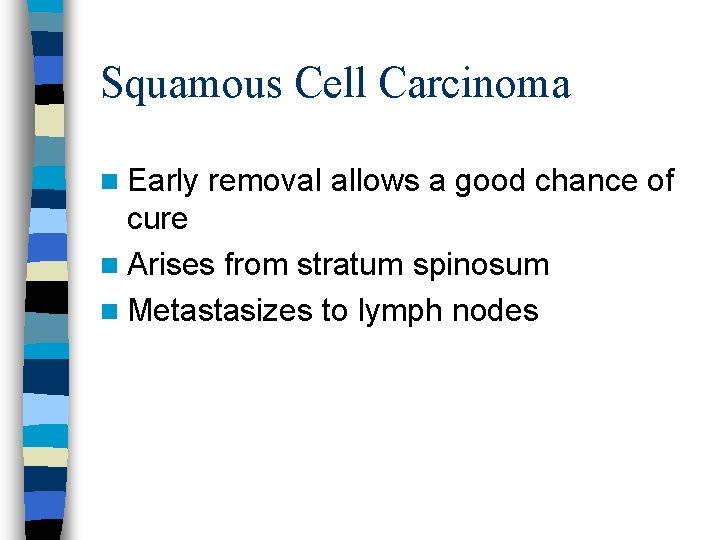 Squamous Cell Carcinoma n Early removal allows a good chance of cure n Arises