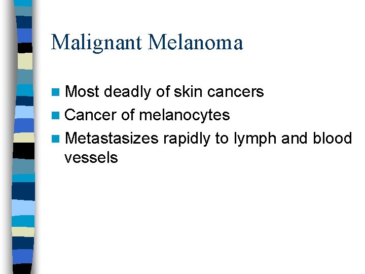 Malignant Melanoma n Most deadly of skin cancers n Cancer of melanocytes n Metastasizes