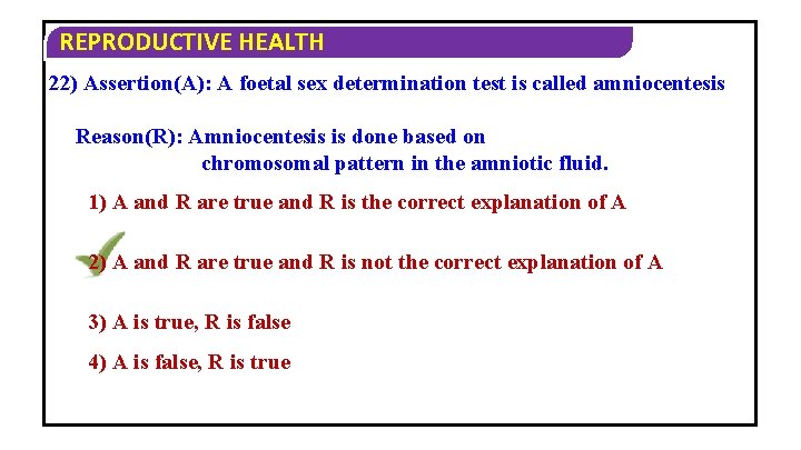 REPRODUCTIVE HEALTH 22) Assertion(A): A foetal sex determination test is called amniocentesis Reason(R): Amniocentesis