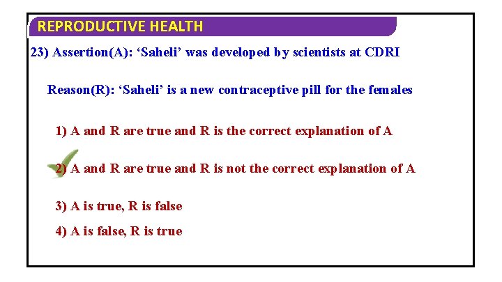 REPRODUCTIVE HEALTH 23) Assertion(A): ‘Saheli’ was developed by scientists at CDRI Reason(R): ‘Saheli’ is