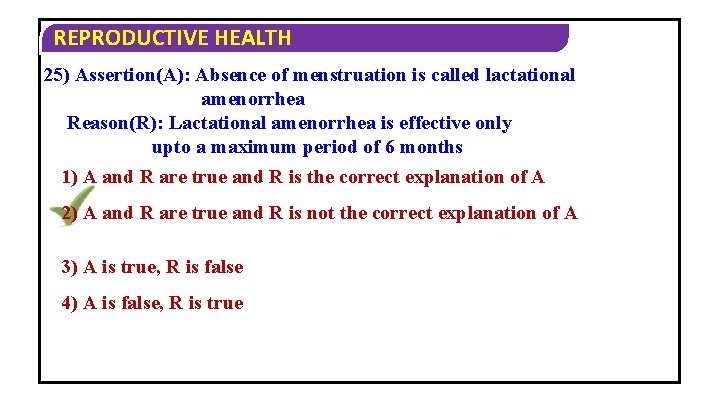 REPRODUCTIVE HEALTH 25) Assertion(A): Absence of menstruation is called lactational amenorrhea Reason(R): Lactational amenorrhea