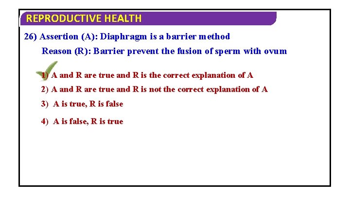 REPRODUCTIVE HEALTH 26) Assertion (A): Diaphragm is a barrier method Reason (R): Barrier prevent