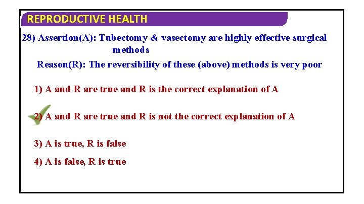 REPRODUCTIVE HEALTH 28) Assertion(A): Tubectomy & vasectomy are highly effective surgical methods Reason(R): The