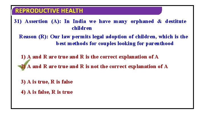 REPRODUCTIVE HEALTH 31) Assertion (A): In India we have many orphaned & destitute children