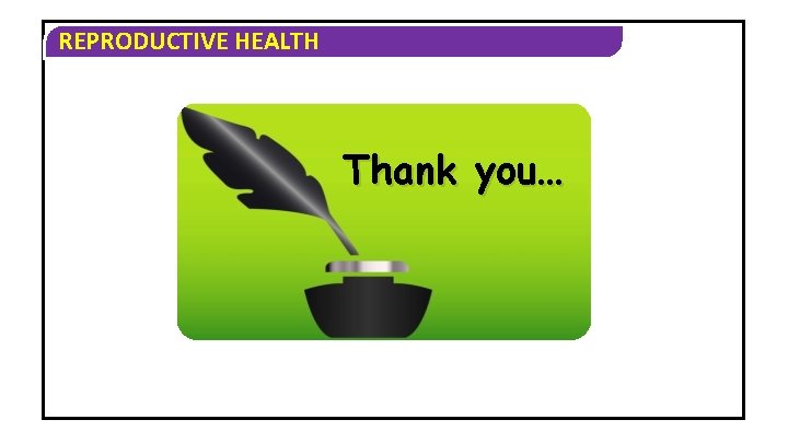 REPRODUCTIVE HEALTH Thank you… 