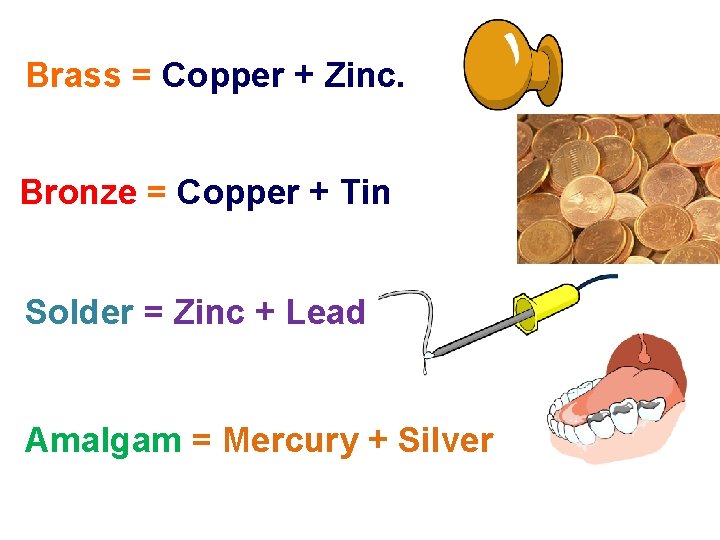 Brass = Copper + Zinc. Bronze = Copper + Tin Solder = Zinc +