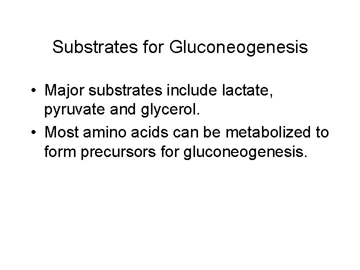 Substrates for Gluconeogenesis • Major substrates include lactate, pyruvate and glycerol. • Most amino