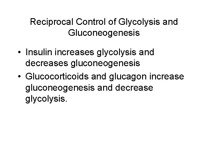 Reciprocal Control of Glycolysis and Gluconeogenesis • Insulin increases glycolysis and decreases gluconeogenesis •