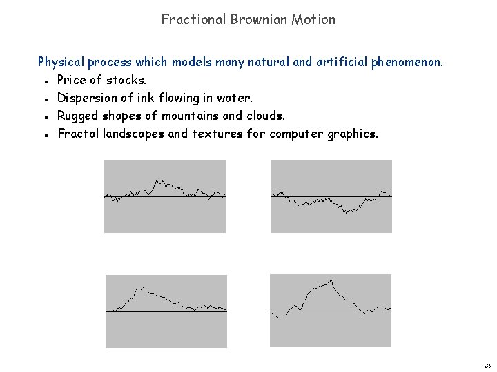 Fractional Brownian Motion Physical process which models many natural and artificial phenomenon. Price of