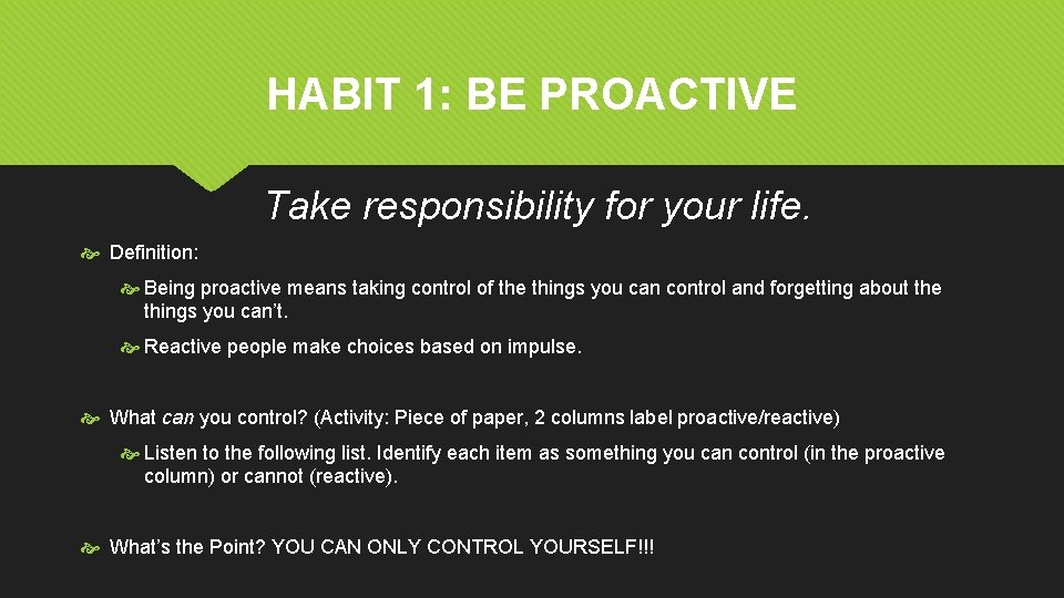 HABIT 1: BE PROACTIVE Take responsibility for your life. Definition: Being proactive means taking