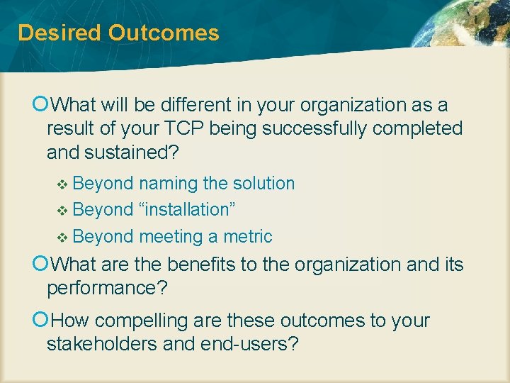 Desired Outcomes What will be different in your organization as a result of your