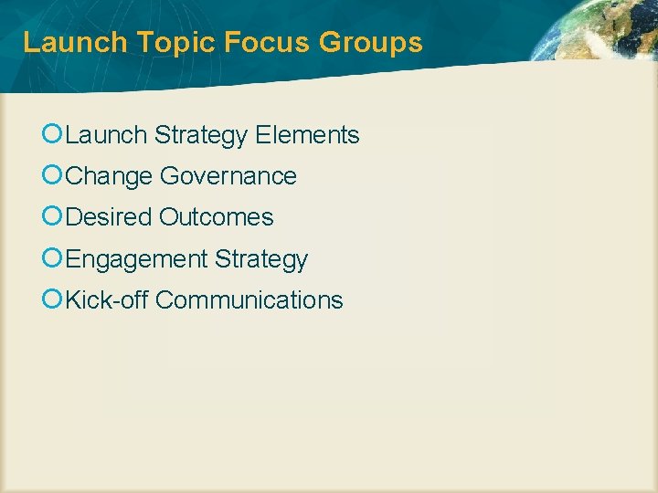 Launch Topic Focus Groups Launch Strategy Elements Change Governance Desired Outcomes Engagement Strategy Kick-off
