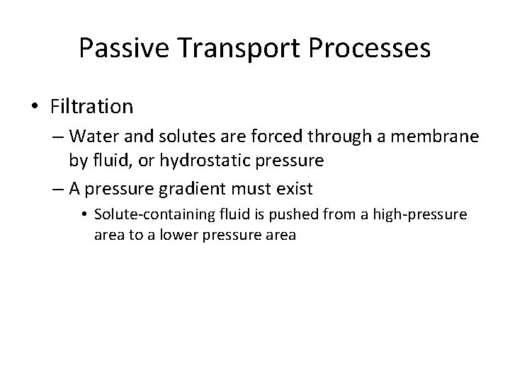 Passive Transport Processes • Filtration – Water and solutes are forced through a membrane