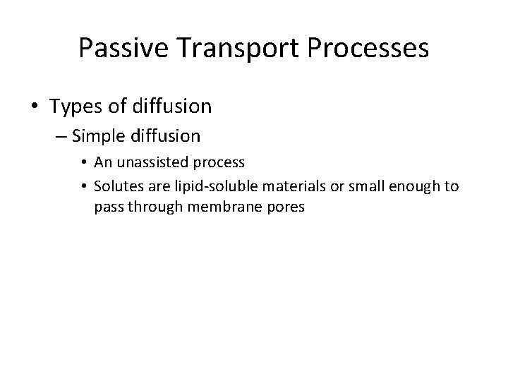 Passive Transport Processes • Types of diffusion – Simple diffusion • An unassisted process