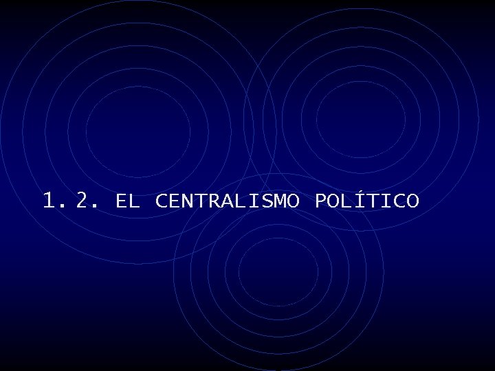 1. 2. EL CENTRALISMO POLÍTICO 