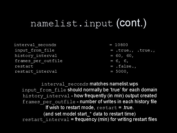 namelist. input (cont. ) interval_seconds input_from_file history_interval frames_per_outfile restart_interval = = = 10800. true. namelist. input (cont. ) interval_seconds input_from_file history_interval frames_per_outfile restart_interval = = = 10800. true.