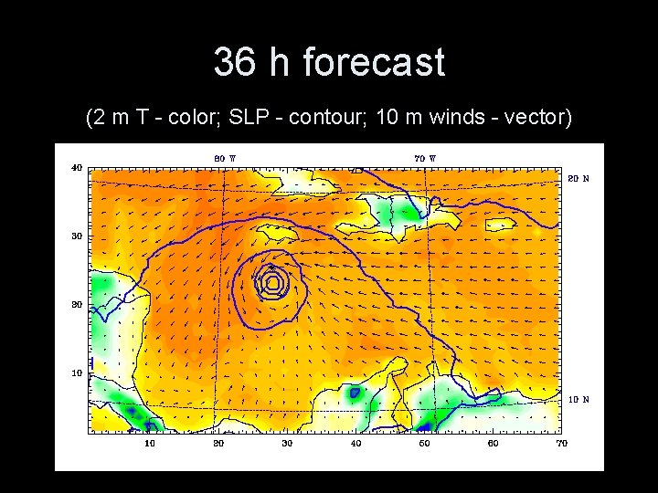 36 h forecast (2 m T - color; SLP - contour; 10 m winds 36 h forecast (2 m T - color; SLP - contour; 10 m winds
