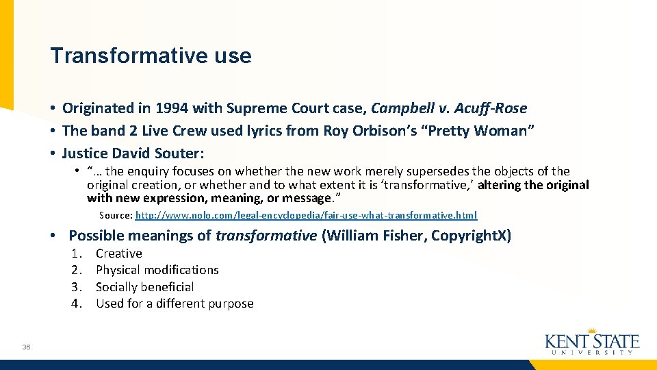 Transformative use • Originated in 1994 with Supreme Court case, Campbell v. Acuff-Rose •