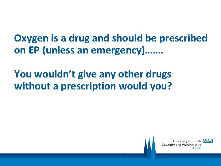 Oxygen is a drug and should be prescribed on EP (unless an emergency)……. You