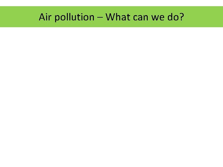 Air pollution – What can we do? 