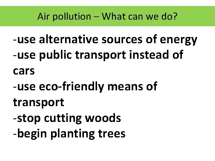 Air pollution – What can we do? -use alternative sources of energy -use public