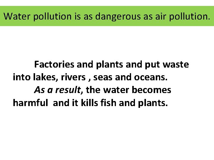 Water pollution is as dangerous as air pollution. Factories and plants and put waste