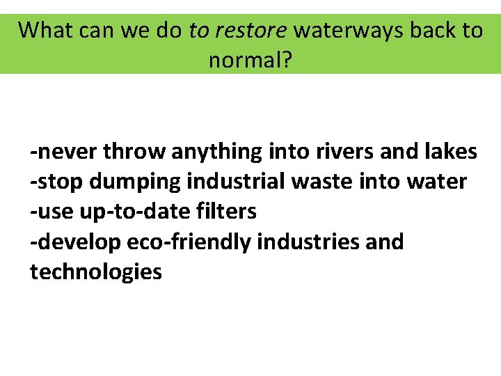 What can we do to restore waterways back to normal? -never throw anything into