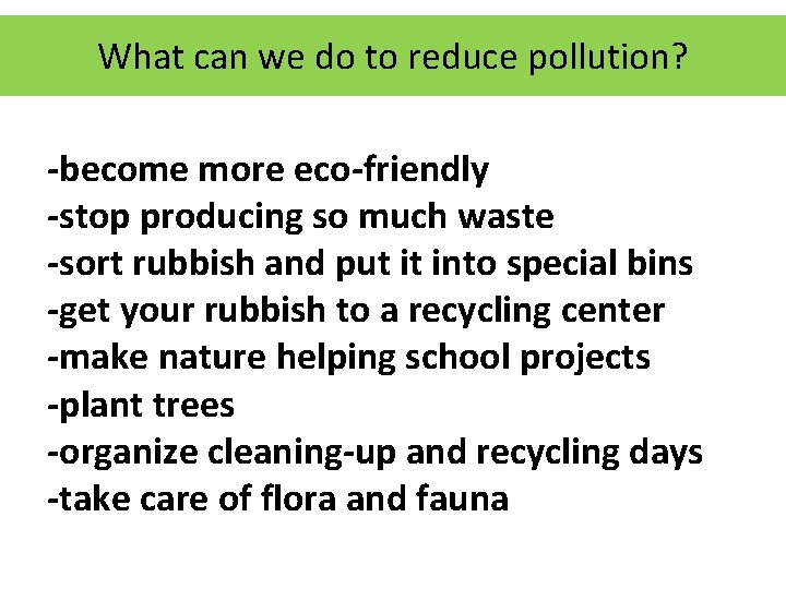 What can we do to reduce pollution? -become more eco-friendly -stop producing so much
