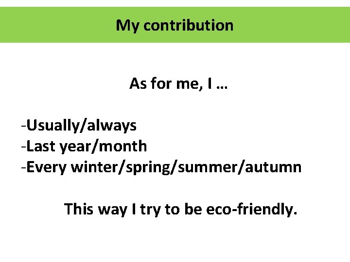 My contribution As for me, I … -Usually/always -Last year/month -Every winter/spring/summer/autumn This way